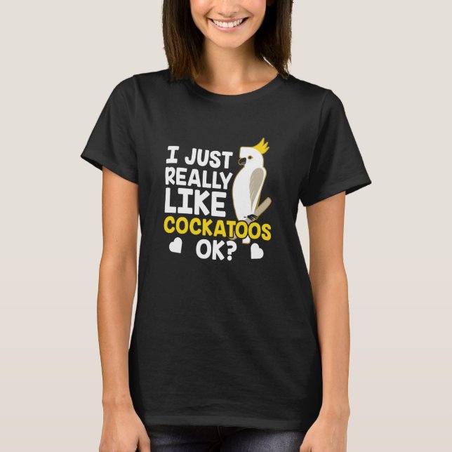Camiseta I Just Really Like Cockatoos Ok Animal Bird Cockat (Anverso)