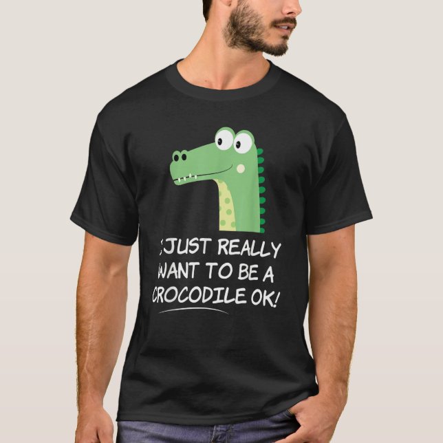Camiseta I Just Really Want to be a Crocodile OK  Crocodile (Anverso)