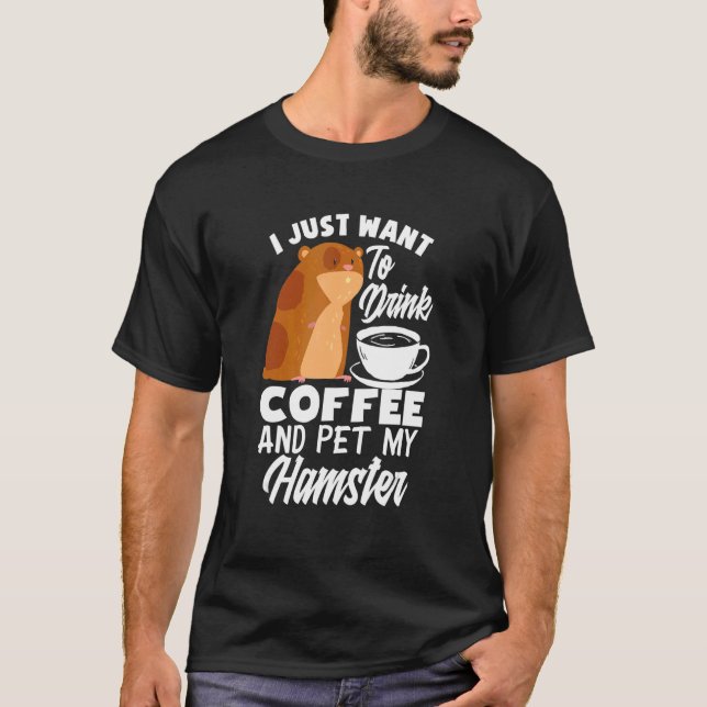 Camiseta I Just Want To Drink Coffee And Pet My Hamster   H (Anverso)