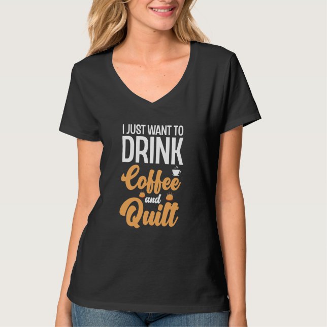 Camiseta I Just Want To Drink Coffee And Quilt Coffee Quilt (Anverso)