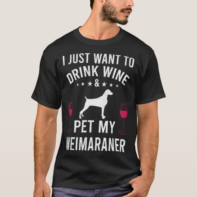 Camiseta I Just Want To Drink Wine & Pet My Weimaraner (Anverso)