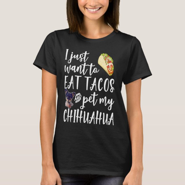 Camiseta I Just Want To Eat Tacos And Pet My Chihuahua Dog (Anverso)