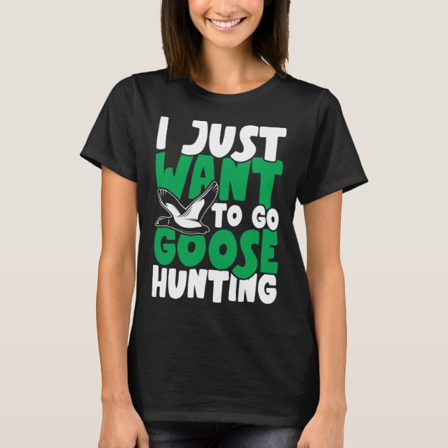 Camiseta I just want to go goose hunting feral duck hunters (Anverso)