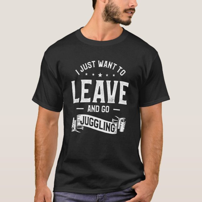 Camiseta I Just Want To Leave And Go Juggling Juggler Circu (Anverso)