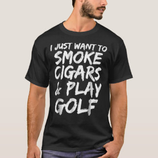 Camiseta I Just Want To Smoke Cigars &Amp; Play Golf Funny