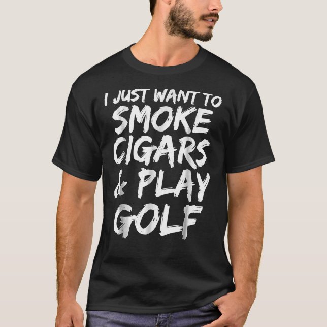 Camiseta I Just Want To Smoke Cigars &Amp; Play Golf Funny  (Anverso)