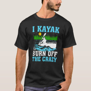 Camiseta I Kayak To Burn Off The Crazy Kayaking