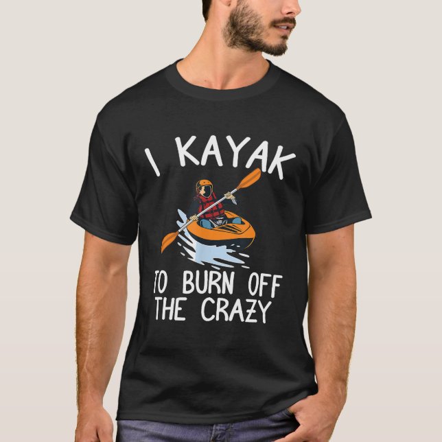 Camiseta I Kayak To Burn Off The Crazy Kayaking Lover Gifts (Anverso)