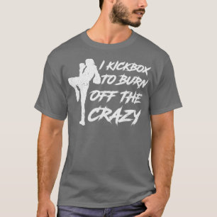 Camiseta I Kickbox To Burn Off The Crazy Kickboxing