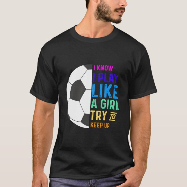 Camiseta I Know I Play Like A Try To Keep Up Soccer (Anverso)