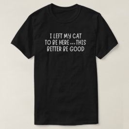 Camiseta I Left My Cat To Be Here Funny  – Sarcastic Cat