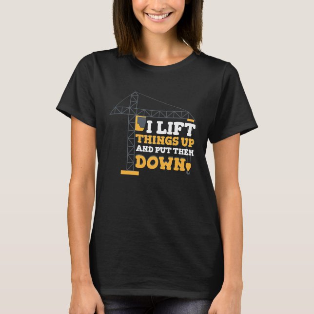Camiseta I lift things up and put down Crane Operator Const (Anverso)