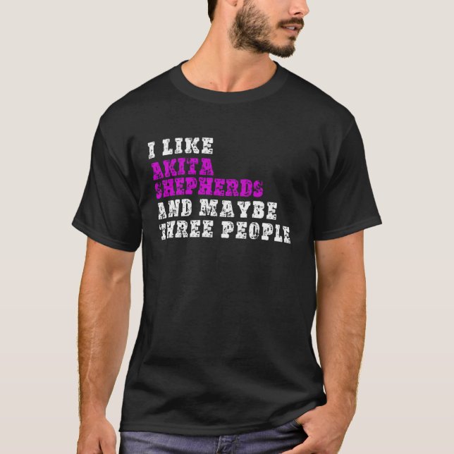 Camiseta I Like Akita Shepherds  And Maybe Three People  Ak (Anverso)