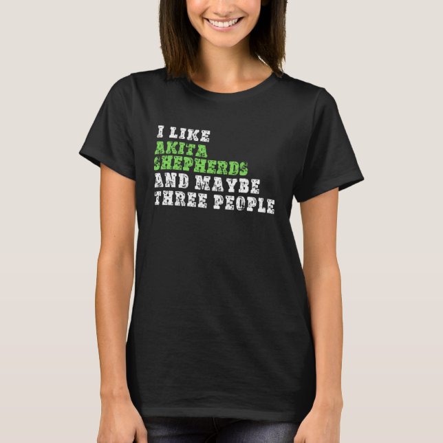 Camiseta I Like Akita Shepherds And Maybe Three People  Aki (Anverso)