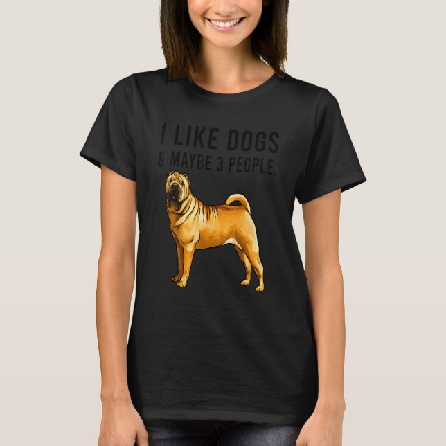 Camiseta I Like Chinese Shar Pei Dogs And Maybe 3 People (Anverso)