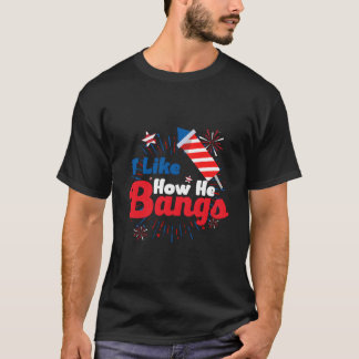 Camiseta I Like How He Bangs Fireworks 4Th Of July
