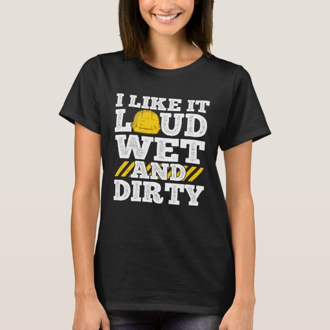 Camiseta I Like It Loud Wet & Dirty Saying Construction Sit (Anverso)
