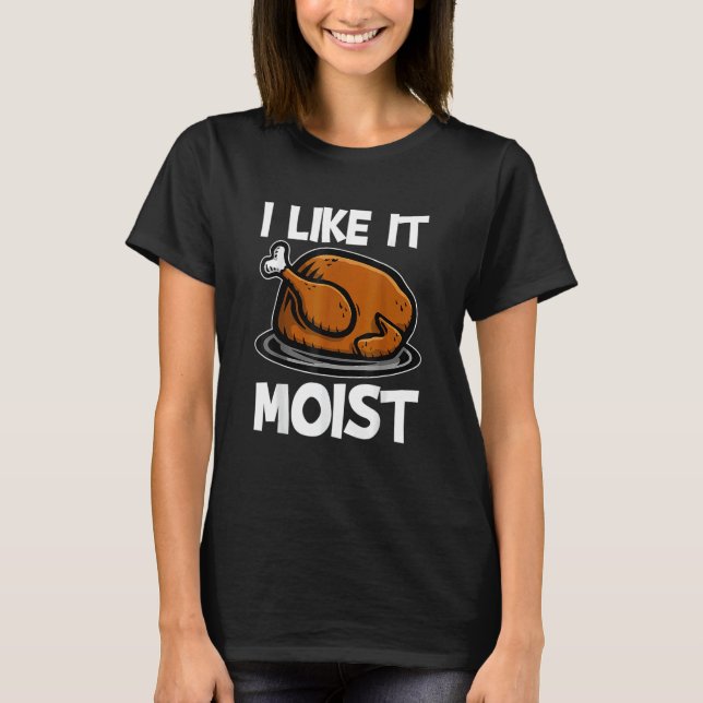 Camiseta I Like It Moist Roasted Turkey  Thanksgiving (Anverso)