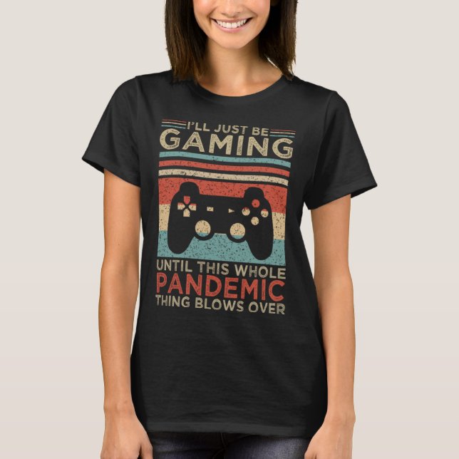 Camiseta I ll Just Be Gaming Until This Whole Pandemic Thin (Anverso)
