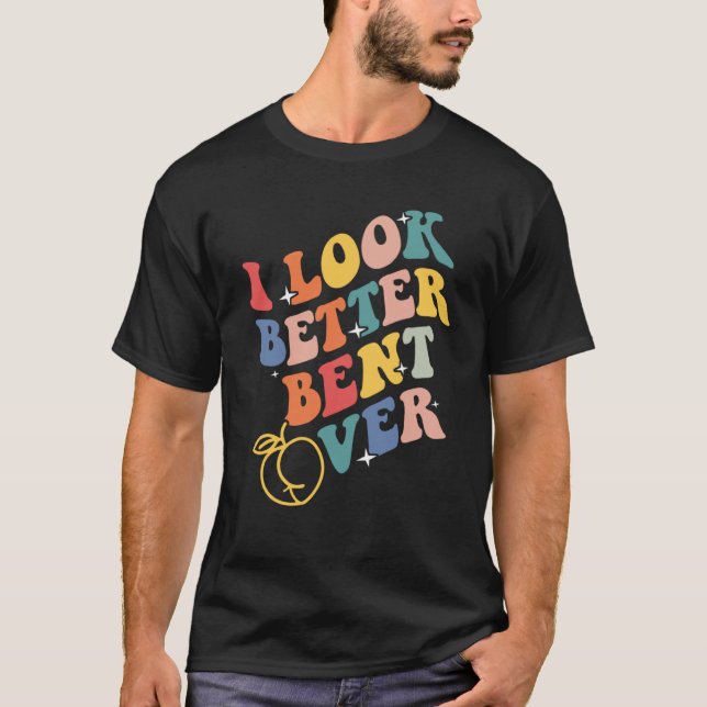 Camiseta I Look Better Bent Over  3 (Anverso)