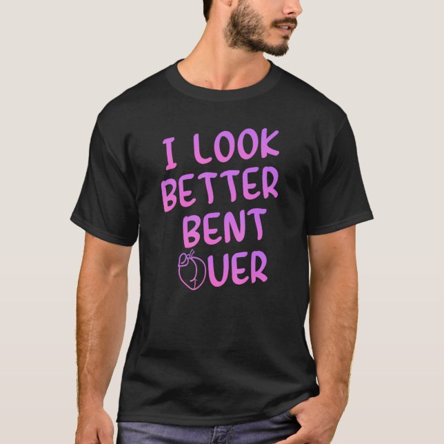 Camiseta I Look Better Bent Over Funny Saying_1 (Anverso)