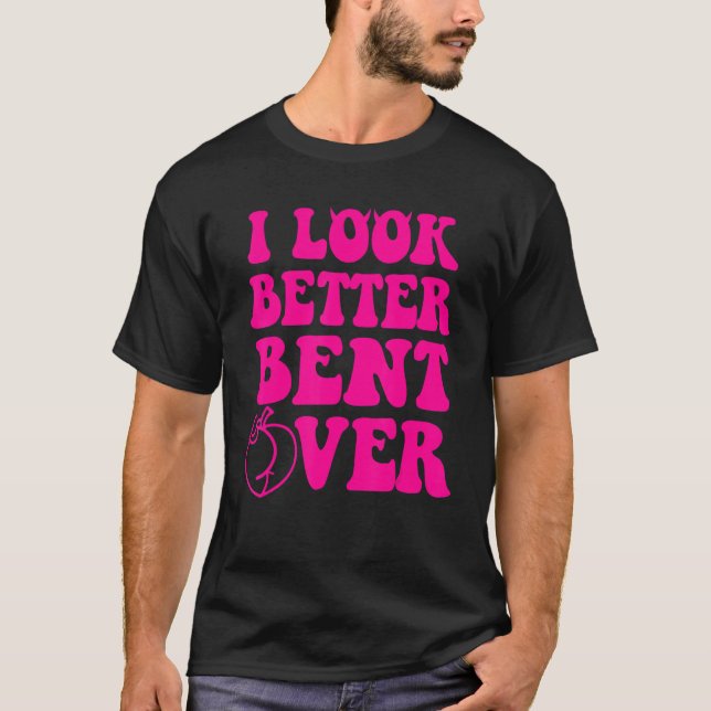 Camiseta I Look Better Bent Over Funny Women (Anverso)