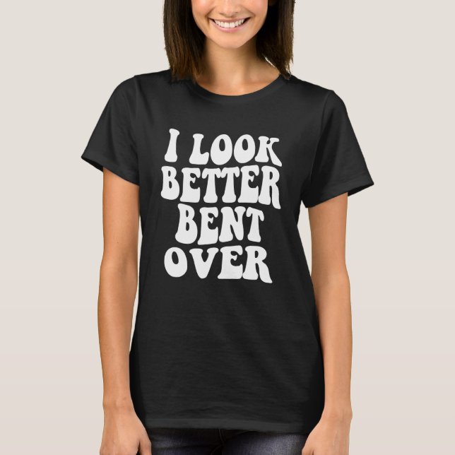 Camiseta I look better bent over Sarcastic Saying Trendy Qu (Anverso)