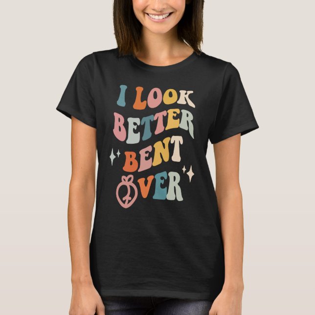 Camiseta I Look Better Bent Over  Sarcastic Sayings Booty P (Anverso)