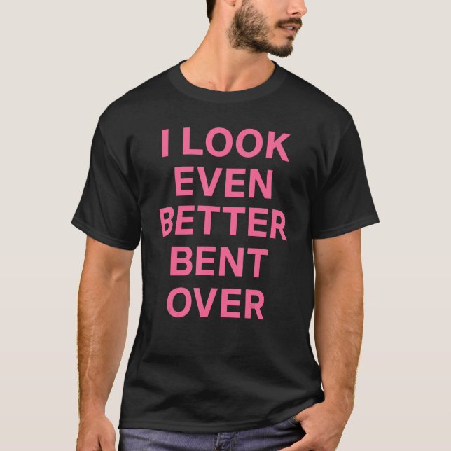 Camiseta I Look Even Better Bent Over (Anverso)