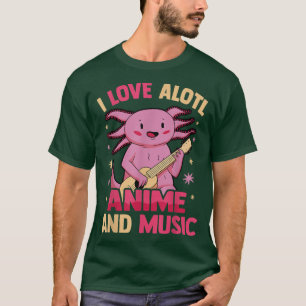 Camiseta I Love Alotl Anime And Music - Cute Kawaii Axolotl