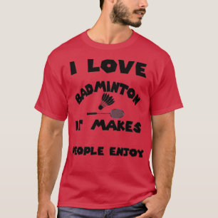 Camiseta I love badminton It makes people enjoy T 4