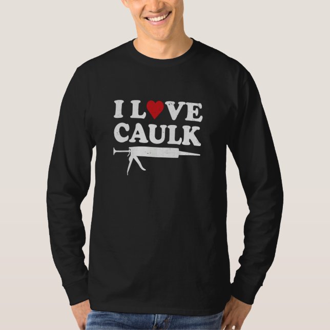 Camiseta I Love Caulk Handyman Contractor Caulk Gun Constru (Anverso)