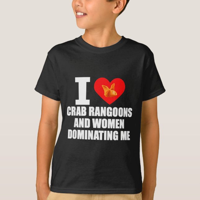 Camiseta I Love Crab Rangoons And Women Dominating Me  (Anverso)