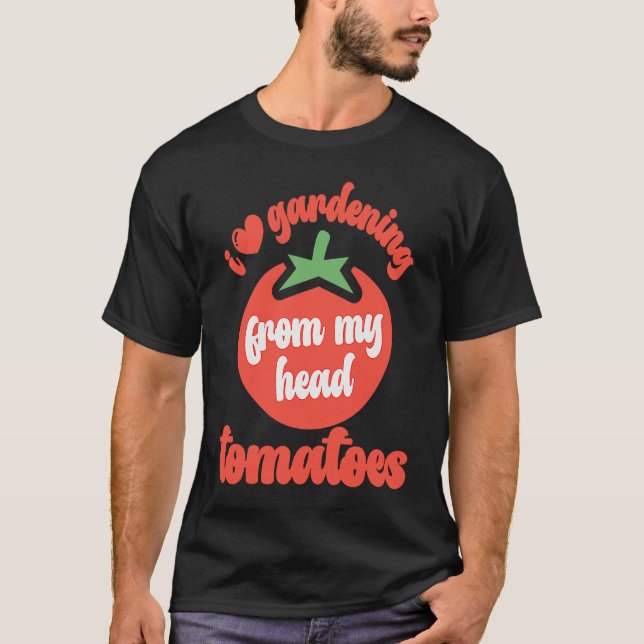 Camiseta I Love Gardening From My Head Tomatoes  Tomato Gar (Anverso)
