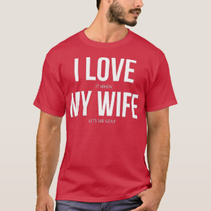 Camiseta I Love It When My Wife Lets Me Golf