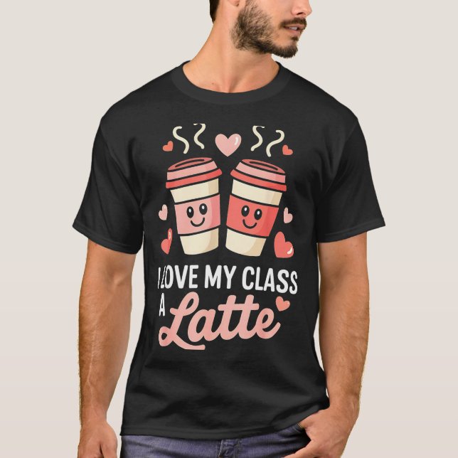 Camiseta I Love My Cl A Latte Coffee Valentine Day Teachers (Anverso)