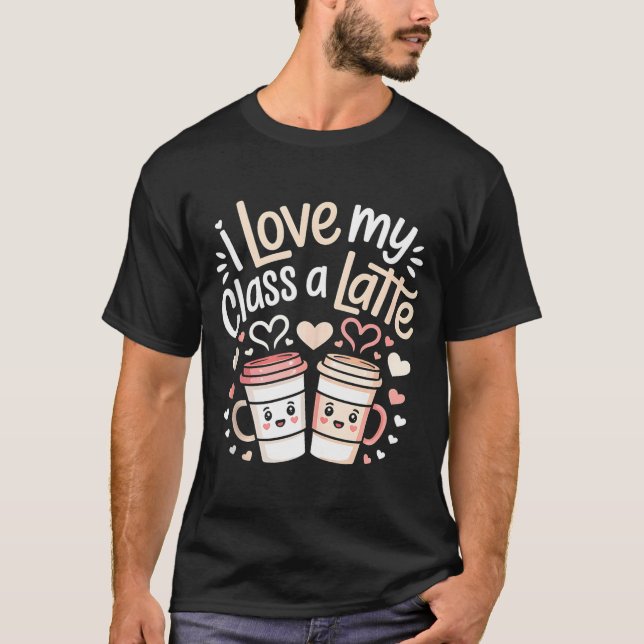 Camiseta I Love My Cl A Latte Coffee Valentine Day Teachers (Anverso)