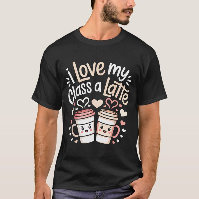 Camiseta I Love My Cl A Latte Coffee Valentine Day Teachers (Anverso)