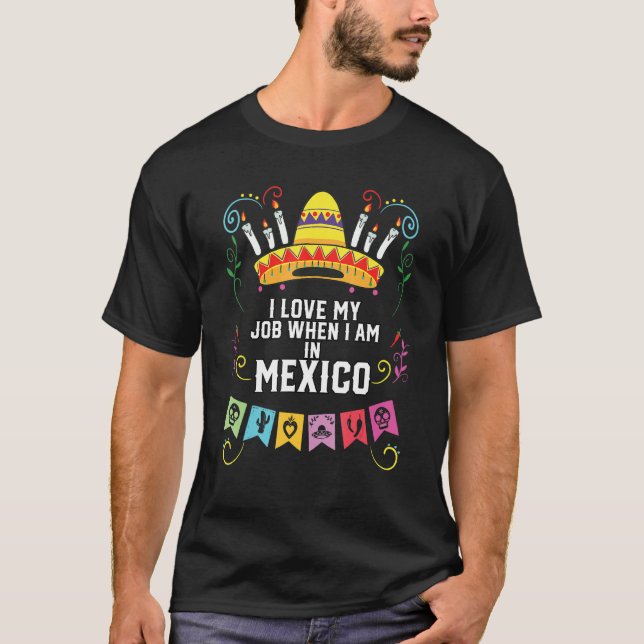 Camiseta I Love My Job When I Am In Mexico Pride Mexican (Anverso)