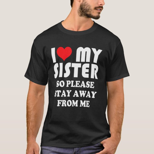Camiseta I Love My Sister Shirt So Please Stay Away From Me (Anverso)