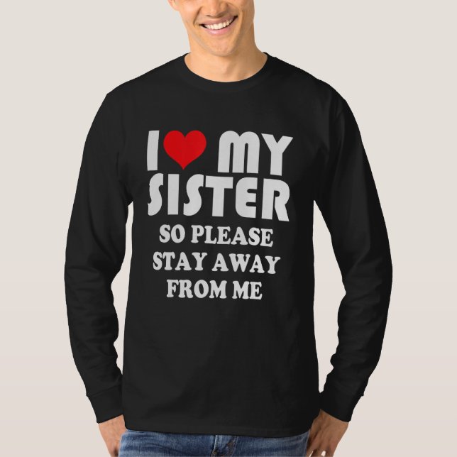 Camiseta I Love My Sister Shirt So Please Stay Away From Me (Anverso)