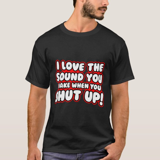 Camiseta I Love The Sound You Make When You Shut Up  (Anverso)