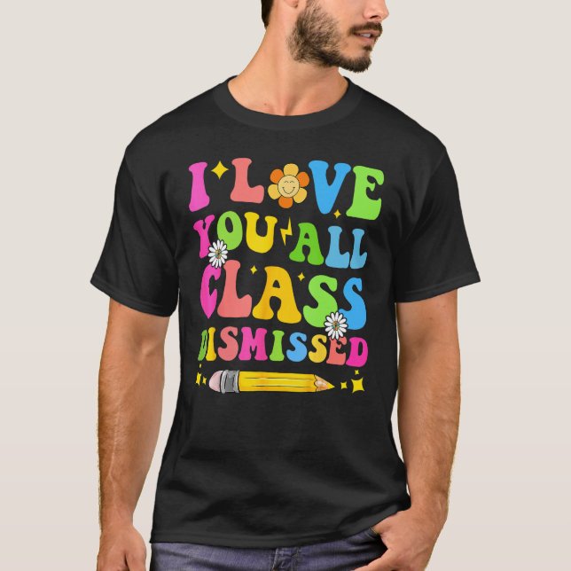 Camiseta I Love You All Class Dismissed Teacher Last Day Of (Anverso)