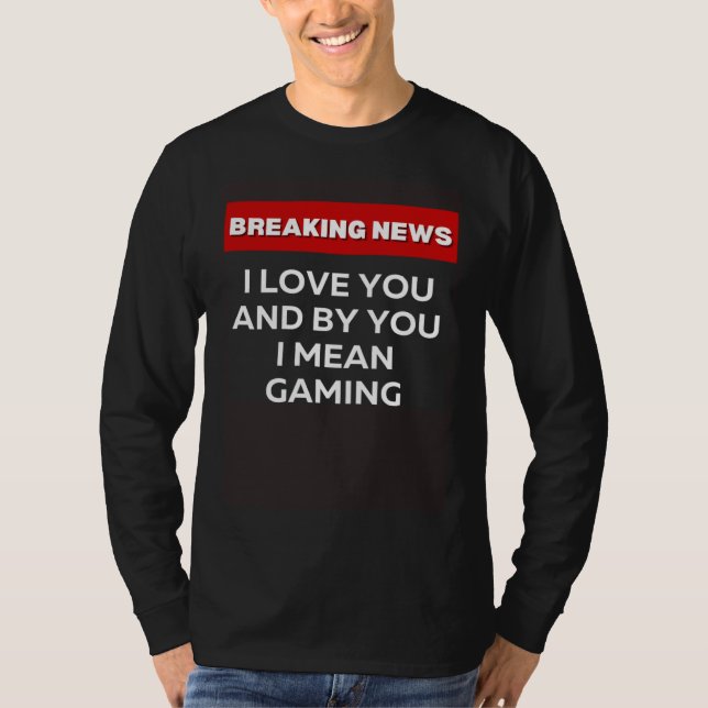 CAMISETA I LOVE YOU GAMING  SARCASTIC HUMOR BREAKING NEWS J (Anverso)