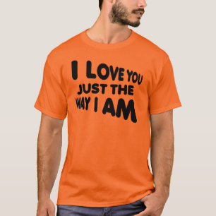 Camiseta I Love You Just The Way I Am Funny T-Shirt