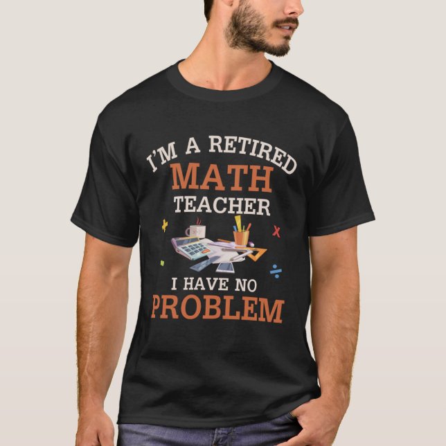 Camiseta I m A Retired Math Teacher I Have No Problems (Anverso)