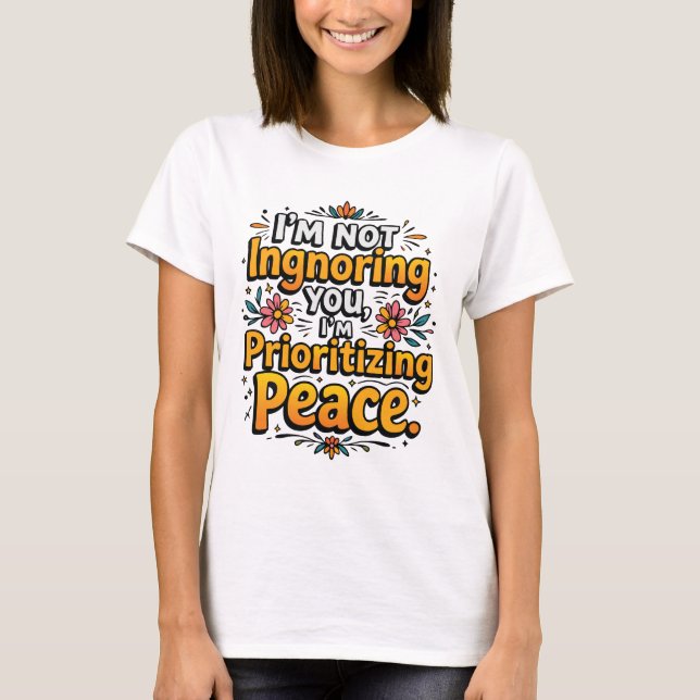Camiseta I’m not ignoring you, I’m prioritizing peace (Anverso)