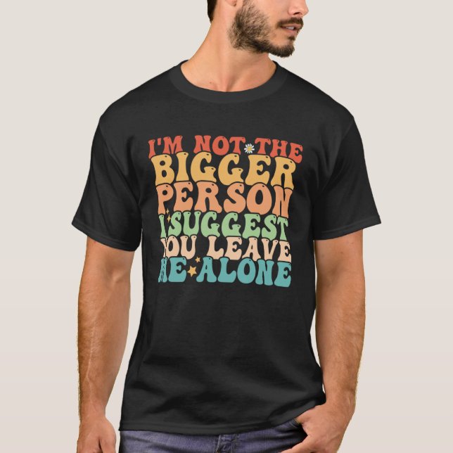 Camiseta I m Not The Bigger Person I Suggest You Leave Me A (Anverso)