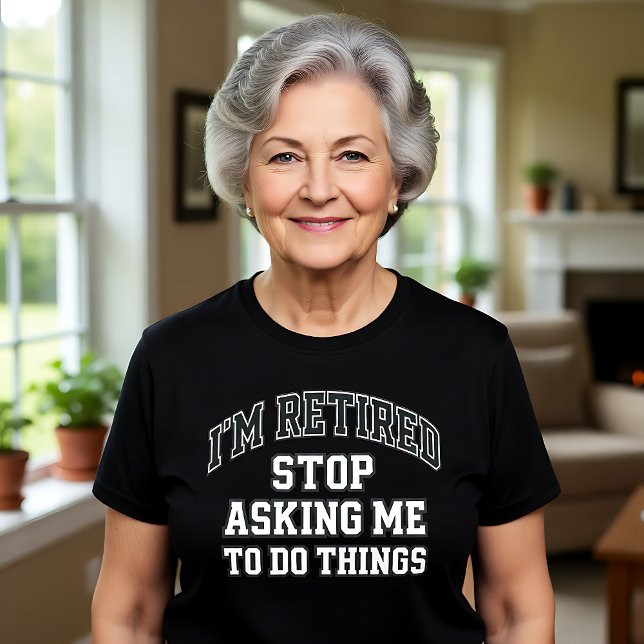 Camiseta I’m Retired Stop Asking Me To Do Things Funny  (Subido por el creador)