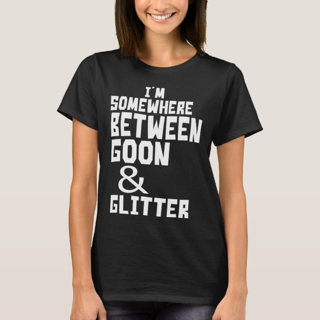 Camiseta I m Somewhere Between Goon And Glitter  Humor (Anverso)